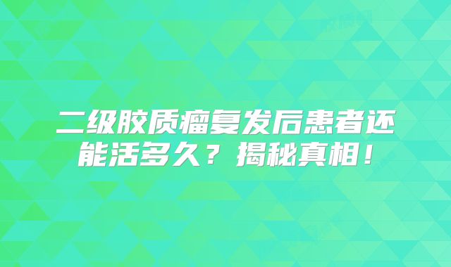 二级胶质瘤复发后患者还能活多久？揭秘真相！