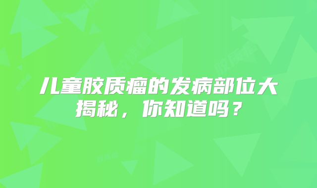 儿童胶质瘤的发病部位大揭秘，你知道吗？