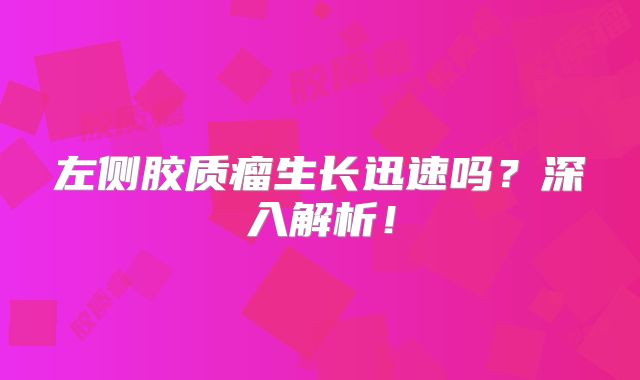 左侧胶质瘤生长迅速吗？深入解析！