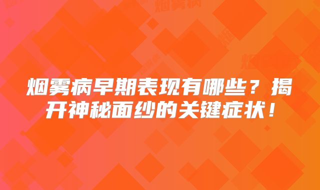 烟雾病早期表现有哪些？揭开神秘面纱的关键症状！