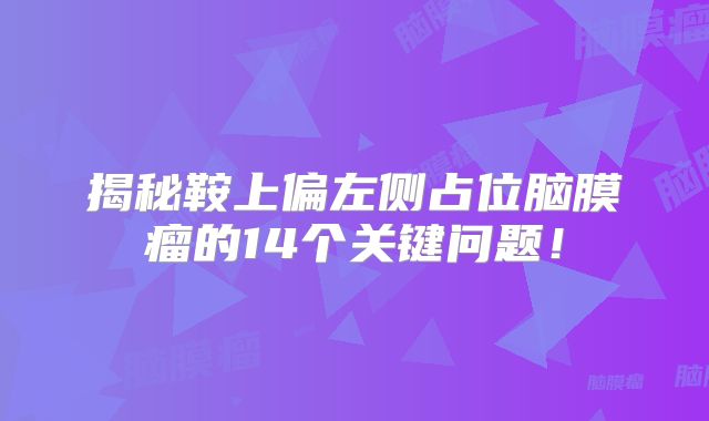 揭秘鞍上偏左侧占位脑膜瘤的14个关键问题！