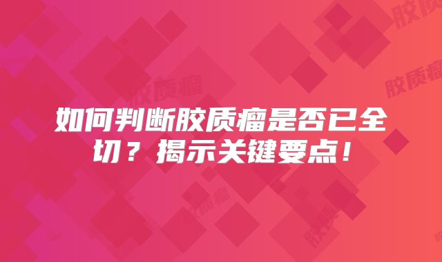 如何判断胶质瘤是否已全切？揭示关键要点！