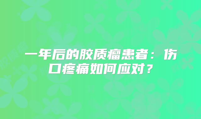 一年后的胶质瘤患者：伤口疼痛如何应对？