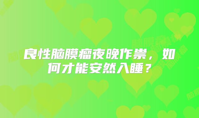 良性脑膜瘤夜晚作祟，如何才能安然入睡？