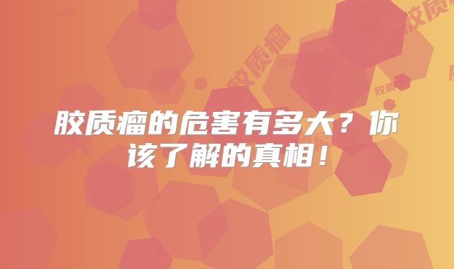 胶质瘤的危害有多大？你该了解的真相！