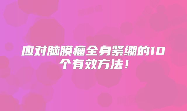 应对脑膜瘤全身紧绷的10个有效方法！