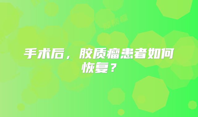 手术后，胶质瘤患者如何恢复？