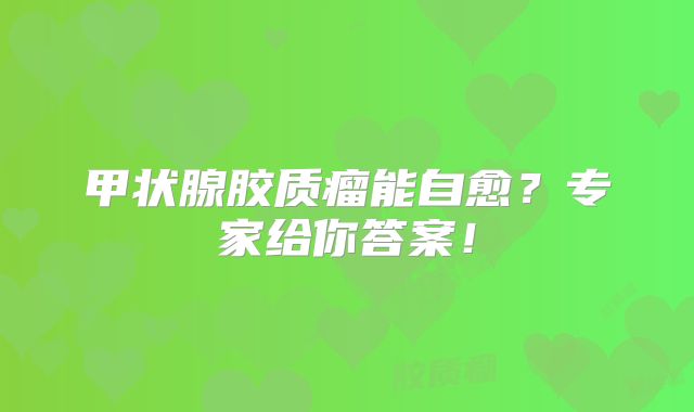 甲状腺胶质瘤能自愈？专家给你答案！
