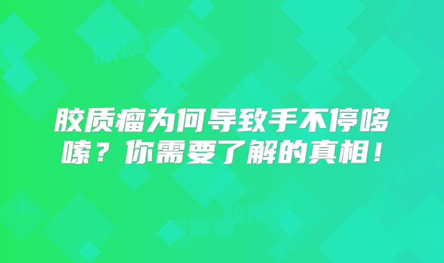胶质瘤为何导致手不停哆嗦？你需要了解的真相！