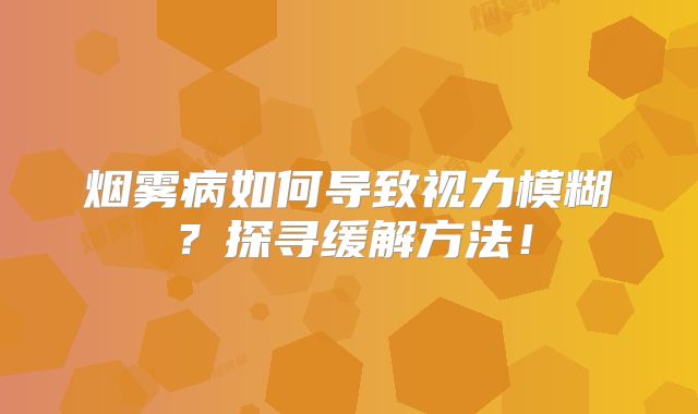 烟雾病如何导致视力模糊？探寻缓解方法！