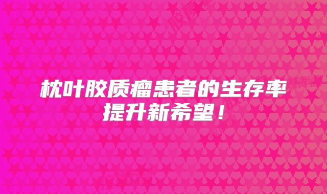 枕叶胶质瘤患者的生存率提升新希望！