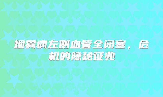 烟雾病左侧血管全闭塞，危机的隐秘征兆