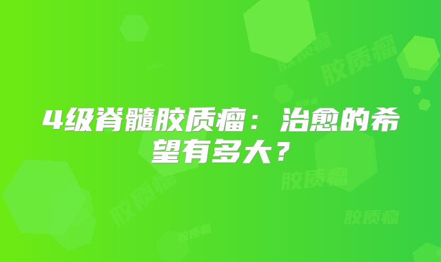 4级脊髓胶质瘤：治愈的希望有多大？