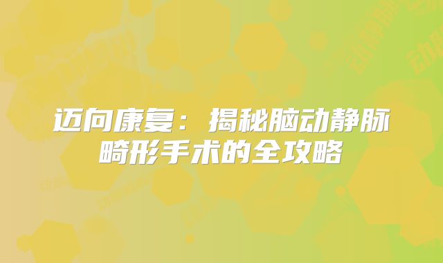 迈向康复：揭秘脑动静脉畸形手术的全攻略