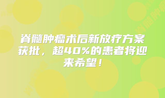脊髓肿瘤术后新放疗方案获批，超40%的患者将迎来希望！