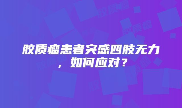 胶质瘤患者突感四肢无力，如何应对？