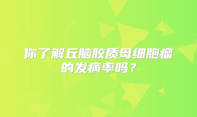 你了解丘脑胶质母细胞瘤的发病率吗？