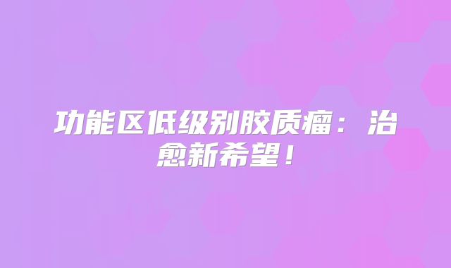 功能区低级别胶质瘤：治愈新希望！