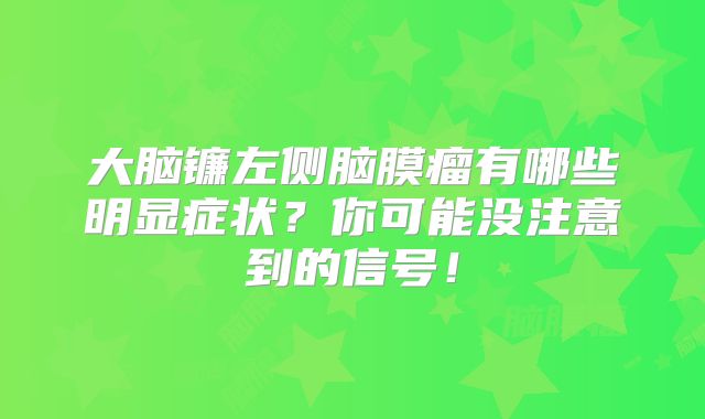 大脑镰左侧脑膜瘤有哪些明显症状？你可能没注意到的信号！