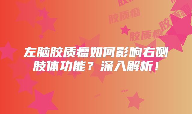 左脑胶质瘤如何影响右侧肢体功能？深入解析！