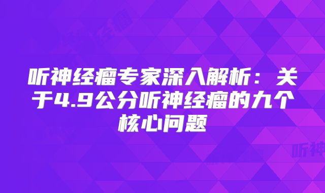 听神经瘤专家深入解析：关于4.9公分听神经瘤的九个核心问题