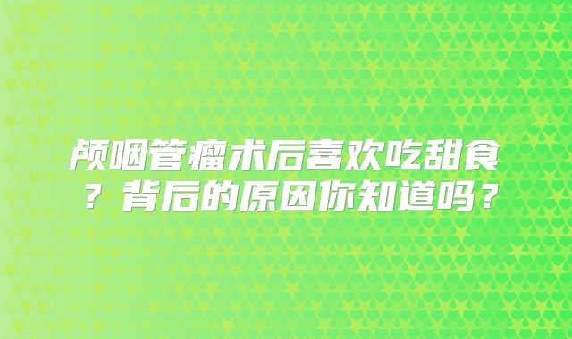 颅咽管瘤术后喜欢吃甜食？背后的原因你知道吗？