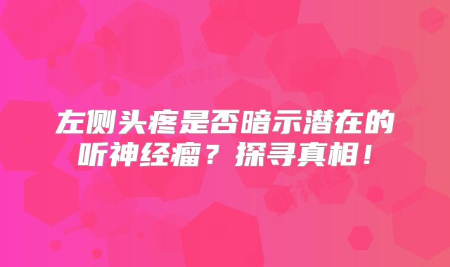 左侧头疼是否暗示潜在的听神经瘤？探寻真相！