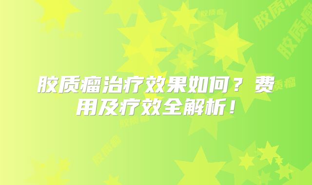 胶质瘤治疗效果如何？费用及疗效全解析！