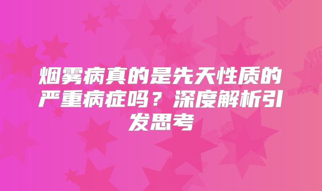 烟雾病真的是先天性质的严重病症吗？深度解析引发思考