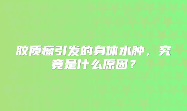 胶质瘤引发的身体水肿，究竟是什么原因？