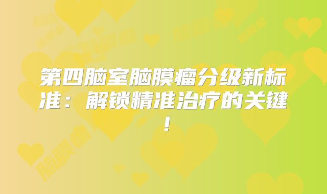 第四脑室脑膜瘤分级新标准：解锁精准治疗的关键！