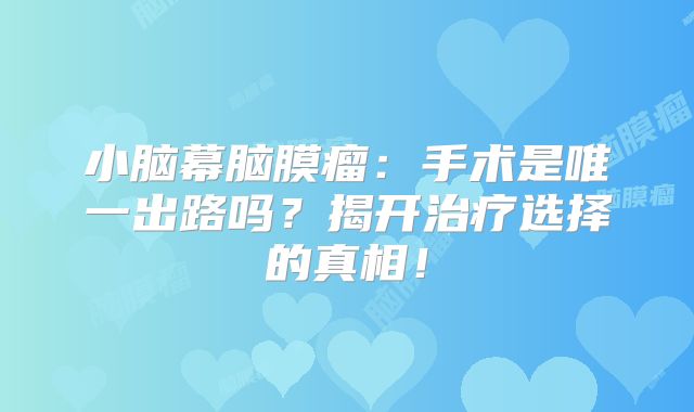 小脑幕脑膜瘤：手术是唯一出路吗？揭开治疗选择的真相！