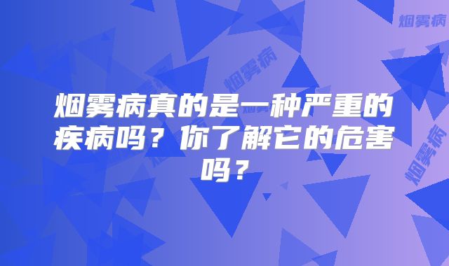 烟雾病真的是一种严重的疾病吗？你了解它的危害吗？