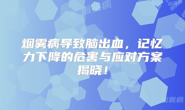 烟雾病导致脑出血，记忆力下降的危害与应对方案揭晓！
