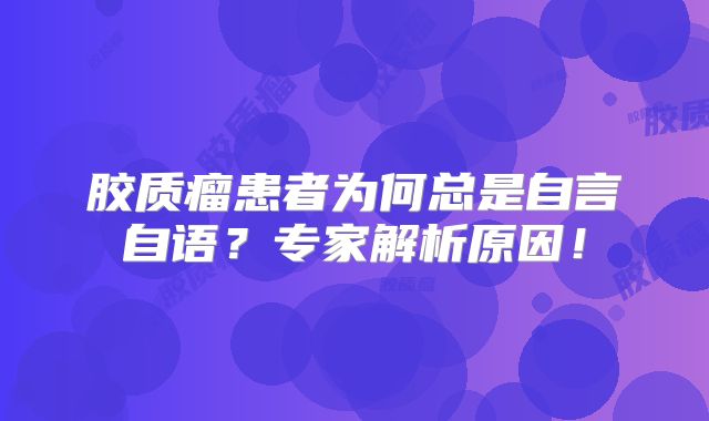 胶质瘤患者为何总是自言自语？专家解析原因！
