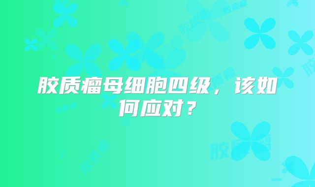 胶质瘤母细胞四级，该如何应对？