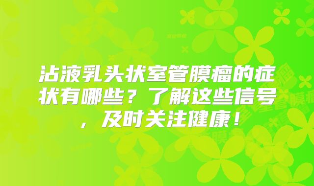 沾液乳头状室管膜瘤的症状有哪些？了解这些信号，及时关注健康！