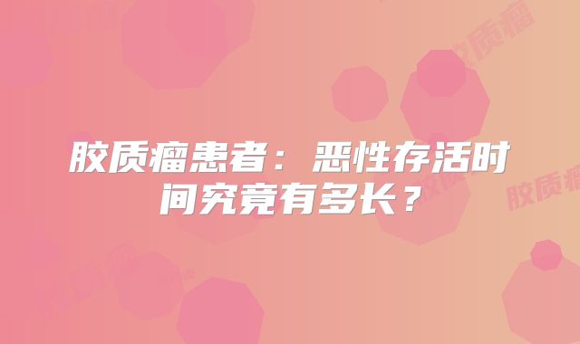 胶质瘤患者：恶性存活时间究竟有多长？