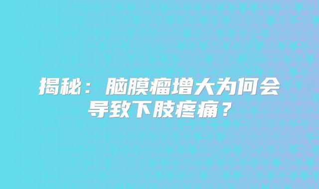 揭秘：脑膜瘤增大为何会导致下肢疼痛？
