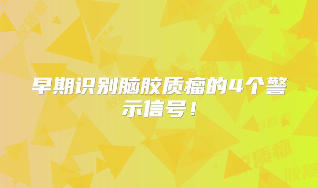 早期识别脑胶质瘤的4个警示信号！
