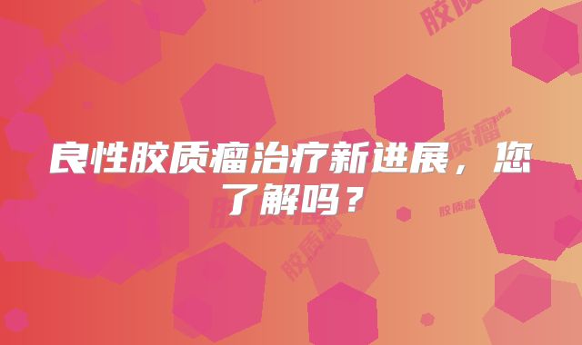 良性胶质瘤治疗新进展，您了解吗？