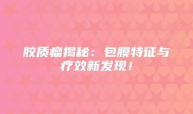 胶质瘤揭秘：包膜特征与疗效新发现！