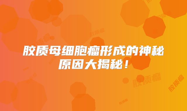胶质母细胞瘤形成的神秘原因大揭秘！