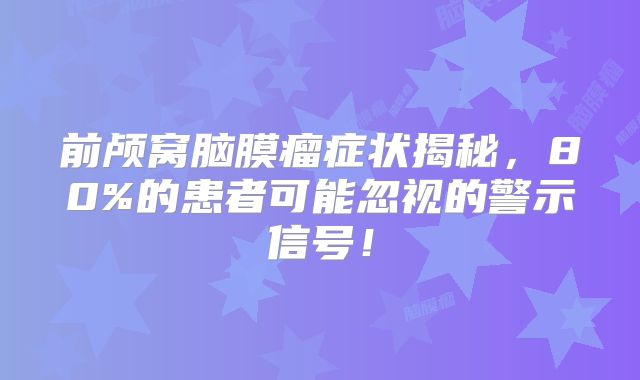 前颅窝脑膜瘤症状揭秘，80%的患者可能忽视的警示信号！