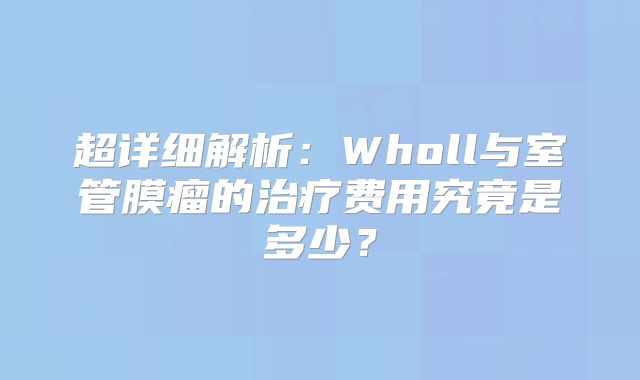 超详细解析：Wholl与室管膜瘤的治疗费用究竟是多少？