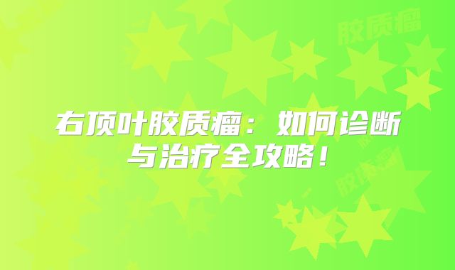 右顶叶胶质瘤：如何诊断与治疗全攻略！