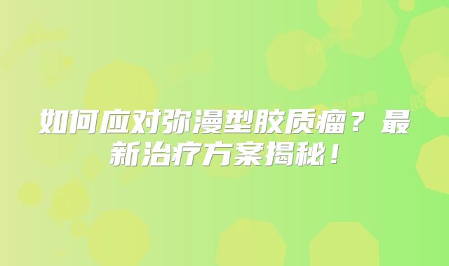 如何应对弥漫型胶质瘤？最新治疗方案揭秘！