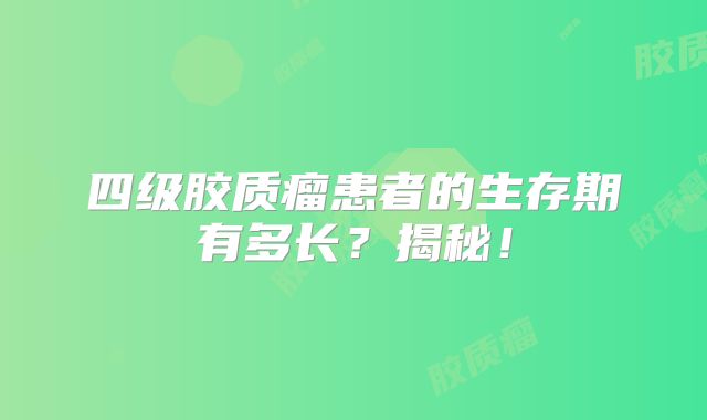 四级胶质瘤患者的生存期有多长？揭秘！
