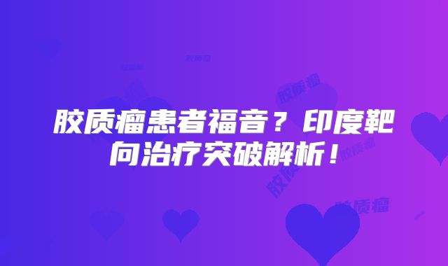 胶质瘤患者福音？印度靶向治疗突破解析！
