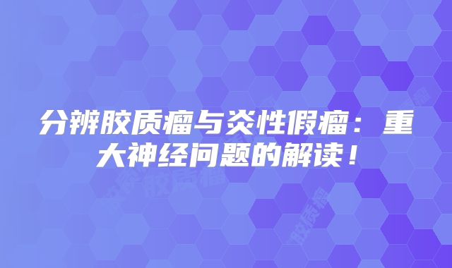 分辨胶质瘤与炎性假瘤：重大神经问题的解读！
